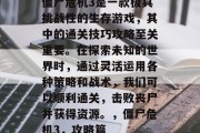 僵尸危机3是一款极具挑战性的生存游戏,其中的通关技巧攻略至关重要。在探索未知的世界时,通过灵活运用各种策略和战术,我们可以顺利通关,击败丧尸并获得资源。,僵尸危机3,攻略篇