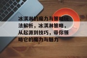 冰淇淋的魔力与策略玩法解析，冰淇淋策略，从起源到技巧，带你领略它的魔力与魅力