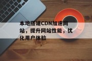 本地搭建CDN加速网站，提升网站性能，优化用户体验