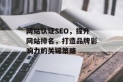 网站认证SEO，提升网站排名，打造品牌影响力的关键策略