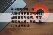 iris通关攻略，深入解析寻梦者游戏中的战略策略与技巧，寻梦者深度攻略，战略、技巧及战术解读
