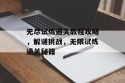 无尽试炼通关教程攻略,解谜挑战,无限试炼通关秘籍
