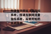 构建有效网站流量指标系统,搭建互联网流量指标系统,从零开始的实战指南