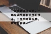 三国梗转通关攻略，一场充满策略和挑战的战斗，三国策略大闯关，攻略全解锁