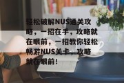 轻松破解NUS通关攻略，一招在手，攻略就在眼前，一招教你轻松畅游NUS关卡，攻略就在眼前！