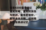 探索4399童年回忆通关攻略,童年的快乐与挑战,童年的冒险,解锁通关攻略,找回那份快乐挑战记忆