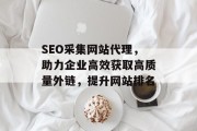 SEO采集网站代理，助力企业高效获取高质量外链，提升网站排名