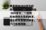 提高网站SEO评分的技巧与策略,提升网站 SEO评分,一招教你如何优化你的网页,优化网页关键词排名,一门实用技能 提高网站SEO评分的技巧与策略,提升网站 SEO评分,一招教你如何优化你的网页,优化网页关键词排名,一门实用技能