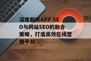 深度解析APP SEO与网站SEO的融合策略，打造高效在线营销平台