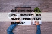 密特罗德生存恐惧通关攻略,密特罗德生存恐惧通关,如何应对各种困难挑战?