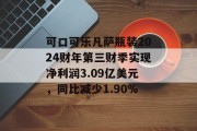 可口可乐凡萨瓶装2024财年第三财季实现净利润3.09亿美元，同比减少1.90%