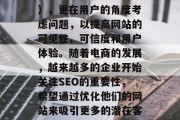 SEO网站优化专员，是互联网行业不可或缺的一环。他们不仅负责搜索引擎优化（SEO），更在用户的角度考虑问题，以提高网站的可见性、可信度和用户体验。随着电商的发展，越来越多的企业开始关注SEO的重要性，希望通过优化他们的网站来吸引更多的潜在客户。，SEO专员，电商企业的关键一环，提升网站可见性和信任度的关键人物
