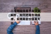 二手网站交易平台流量解析，如何把握市场脉搏，实现商业价值最大化