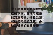关于捕鱼类游戏破解教程的下载,合法与道德的双重考量,捕鱼类游戏破解教程的下载,合法与道德的双重考量 关于捕鱼类游戏破解教程的下载,合法与道德的双重考量,捕鱼类游戏破解教程的下载,合法与道德的双重考量