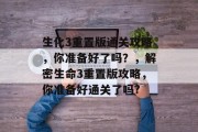 生化3重置版通关攻略,你准备好了吗?,解密生命3重置版攻略,你准备好通关了吗? 生化3重置版通关攻略,你准备好了吗?,解密生命3重置版攻略,你准备好通关了吗?