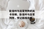 卧龙吟与吕蒙列传的关卡攻略，卧龙吟与吕蒙列传，传记路线攻略