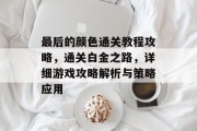 最后的颜色通关教程攻略,通关白金之路,详细游戏攻略解析与策略应用