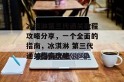 冰淇淋第三代通关教程攻略分享,一个全面的指南,冰淇淋 第三代通关指南攻略