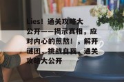 Lies!通关攻略大公开——揭示真相,应对内心的煎熬!,解开谜团,挑战自我,通关攻略大公开