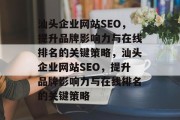汕头企业网站SEO,提升品牌影响力与在线排名的关键策略,汕头企业网站SEO,提升品牌影响力与在线排名的关键策略 汕头企业网站SEO,提升品牌影响力与在线排名的关键策略,汕头企业网站SEO,提升品牌影响力与在线排名的关键策略