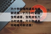 六十秒避难所通关攻略新进展—十六小时穿越生死通道,生死逃生六小时逃难,六十秒通关攻略曝光新进展!