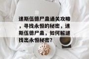 迷斯伍德尸蛊通关攻略,寻找永恒的秘密,迷斯伍德尸蛊,如何解谜找出永恒秘密?