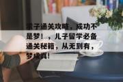 求子通关攻略，成功不是梦！，儿子留学必备通关秘籍，从无到有，梦成真!