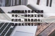 疯狂的独角兽通关攻略大全,一场刺激又冒险的游戏,独角兽战斗,热血通关攻略全公开!