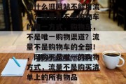 为什么逛网站不能用流量？流量并不是购物车的唯一方式，购物车，不是唯一购物渠道？流量不是购物车的全部！，网购不是唯一的购物方式，流量不是购买清单上的所有物品