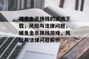 捕鱼金币换钱的游戏下载,风险与法律问题,捕鱼金币换钱游戏,风险与法律问题解析 捕鱼金币换钱的游戏下载,风险与法律问题,捕鱼金币换钱游戏,风险与法律问题解析