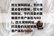 优化视频网站，节约流量必备的策略，优化视频网站，节约流量的策略提升用户体验与ROI，优化视频网站，节约流量的关键策略提升用户体验与ROI