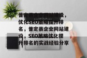 普定县企业网站建设，优化SEO策略提升排名，普定县企业网站建设，SEO策略优化提升排名的实战经验分享