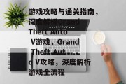 游戏攻略与通关指南,深度解析Grand Theft Auto V游戏,Grand Theft Auto V攻略,深度解析游戏全流程