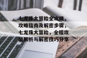 七龙珠大冒险全攻略，攻略指南及解密步骤，七龙珠大冒险，全程攻略解析与解密技巧分享