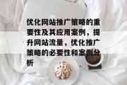 优化网站推广策略的重要性及其应用案例，提升网站流量，优化推广策略的必要性和案例分析