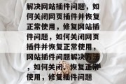 解决网站插件问题，如何关闭网页插件并恢复正常使用，修复网站插件问题，如何关闭网页插件并恢复正常使用，网站插件问题解决方法，如何关闭、恢复正常使用，修复插件问题