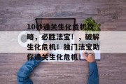 10秒通关生化危机攻略,必胜法宝!,破解生化危机!独门法宝助你通关生化危机!