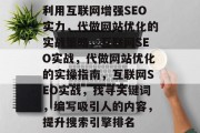 利用互联网增强SEO实力，代做网站优化的实战策略，互联网SEO实战，代做网站优化的实操指南，互联网SEO实战，找寻关键词，编写吸引人的内容，提升搜索引擎排名