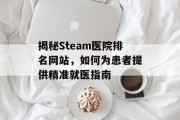 揭秘Steam医院排名网站，如何为患者提供精准就医指南