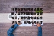 猎梦宿舍经典房通关攻略,如何利用策略突破难关,猎梦宿舍破解房诀指南,策略闯关大作战