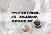 恐怖小镇通关攻略第18章,恐怖小镇逃脱,通关指南第18章 恐怖小镇通关攻略第18章,恐怖小镇逃脱,通关指南第18章