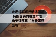 大规模驱逐行动遇阻后 特朗普转向投放广告劝无证移民“自我驱逐出境”