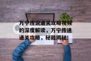 万宁传说通关攻略视频的深度解读，万宁传迷通关攻略，秘籍揭秘！
