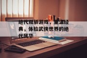 绝代双骄游戏，重温经典，体验武侠世界的绝代风华