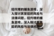 招代理的捕鱼游戏,深入探讨其背后的风险与法律问题,招代理的捕鱼游戏,深入探讨其背后的风险与法律问题 招代理的捕鱼游戏,深入探讨其背后的风险与法律问题,招代理的捕鱼游戏,深入探讨其背后的风险与法律问题