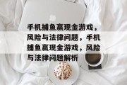 手机捕鱼赢现金游戏，风险与法律问题，手机捕鱼赢现金游戏，风险与法律问题解析