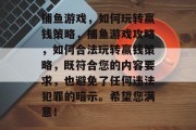 捕鱼游戏，如何玩转赢钱策略，捕鱼游戏攻略，如何合法玩转赢钱策略，既符合您的内容要求，也避免了任何违法犯罪的暗示。希望您满意！