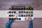 三国志街机肥肥通关攻略详解,如何快速过关顺利?,三国志街机肥肥通关攻略