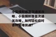 小偷模拟器首次通关攻略,小偷模拟器首次通关攻略,如何轻松应对各种困难挑战? 小偷模拟器首次通关攻略,小偷模拟器首次通关攻略,如何轻松应对各种困难挑战?