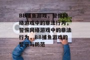 BB捕鱼游戏，警惕网络游戏中的非法行为，警惕网络游戏中的非法行为，BB捕鱼游戏的警示与防范